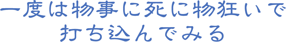 一度は物事に死に物狂いで打ち込んでみる